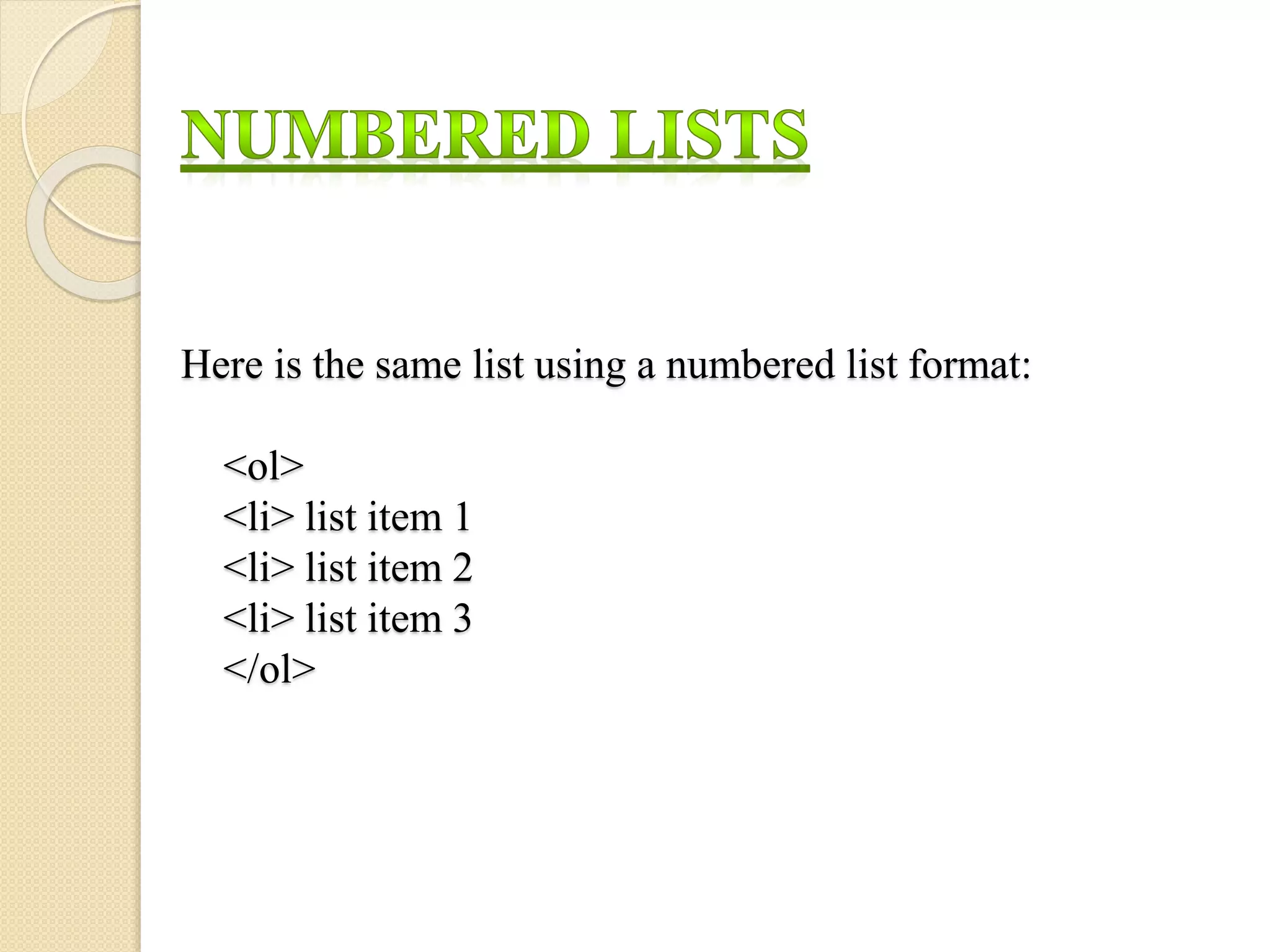 Here is the same list using a numbered list format:
<ol>
<li> list item 1
<li> list item 2
<li> list item 3
</ol>
 