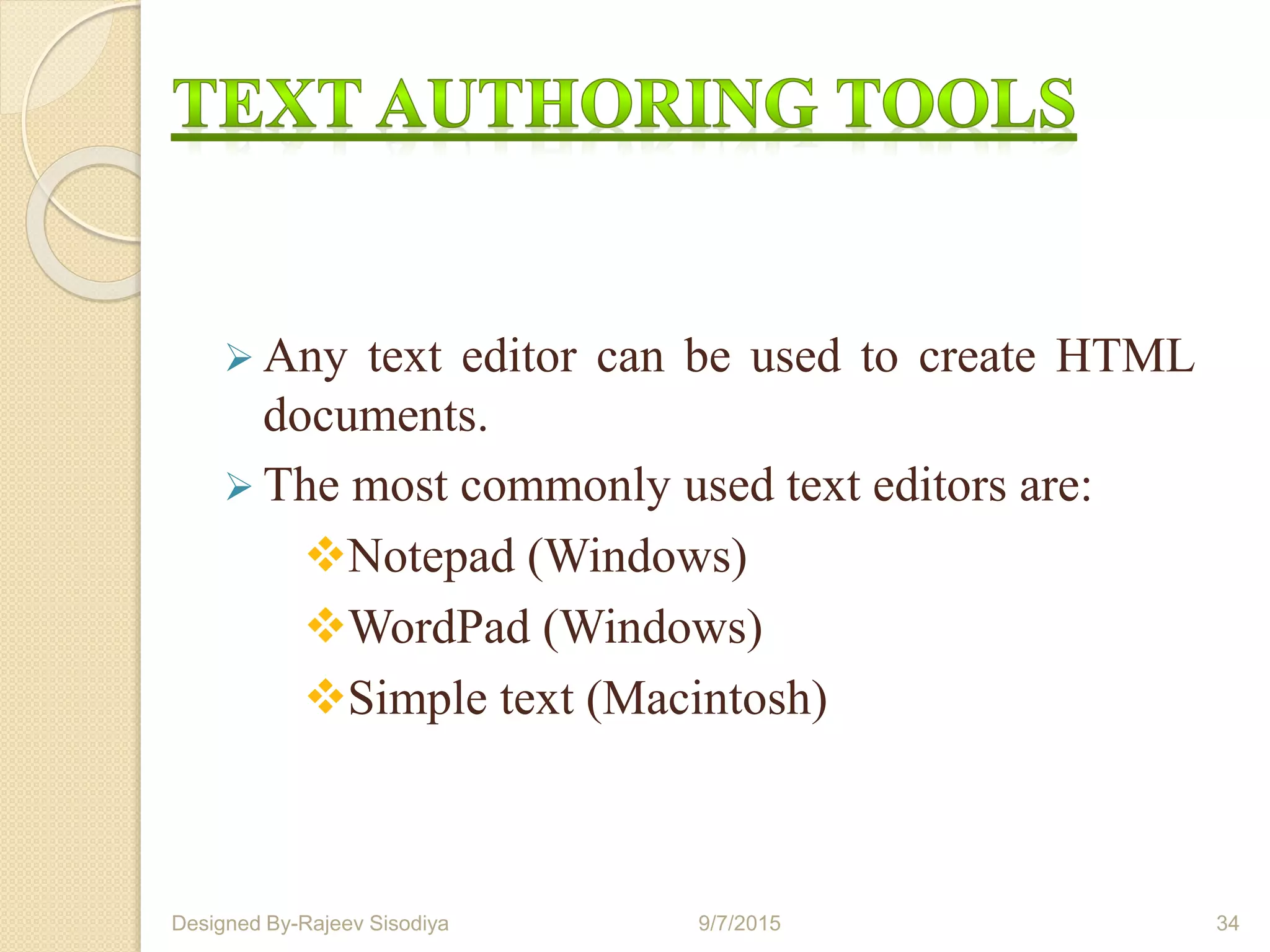  Any text editor can be used to create HTML
documents.
 The most commonly used text editors are:
Notepad (Windows)
WordPad (Windows)
Simple text (Macintosh)
9/7/2015 34Designed By-Rajeev Sisodiya
 