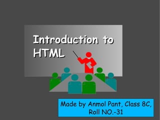 Introduction toIntroduction to
HTMLHTML
Made by Anmol Pant, Class 8C,
Roll NO.-31
 