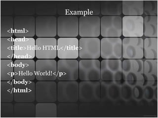 Example

<html>
<head>
<title>Hello HTML</title>
</head>
<body>
<p>Hello World!</p>
</body>
</html>
 