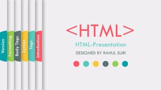 <HTML>HTML-Presentation
DESIGNED BY RAHUL SURI
Introduction
Tags
Syntax
BodyTags
Formatting
Version
 