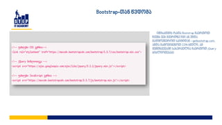Bootstrap-თან წვდომა
იმისათვის რათა Bootstrap ჩავრთოთ
ჩვენს ვებ გვერდზე იგი ან უნდა
გადმოვწეროთ საიტიდან - getbootstrap.com,
ანდა გამოვიყენოთ CDN ბმული, ამ
შემთხვევაში სასურველია ჩავრთოთ jQuery
ბიბლიოთეკაც
 