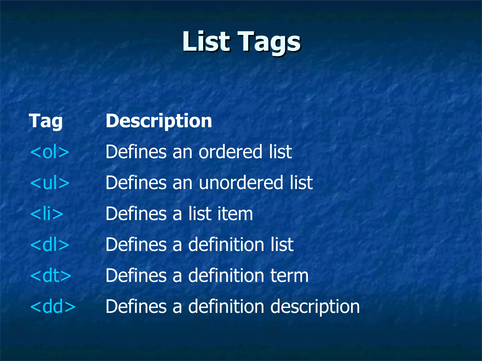 List Tags Defines a definition description < dd > Defines a definition term < dt > Defines a definition list <dl> Defines a list item < li > Defines an unordered list < ul > Defines an ordered list < ol > Description Tag 