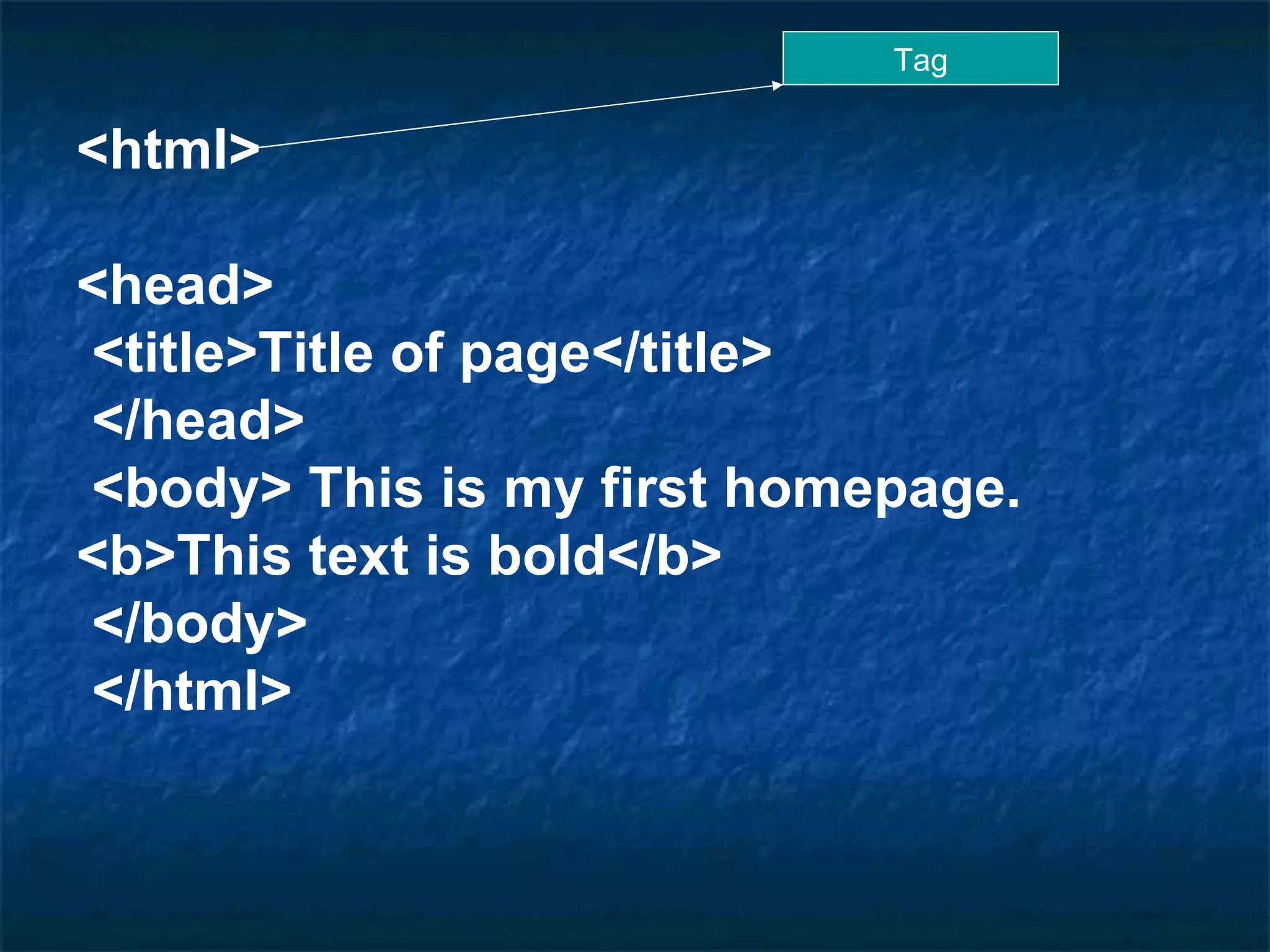 <html> <head> <title>Title of page</title> </head> <body> This is my first homepage.  <b>This text is bold</b> </body> </html>  Tag 