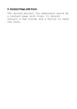 2. Contact Page with Form
The second project for beginners would be
a contact page with form. It should
contain a few fields and a button to send
the form.
 