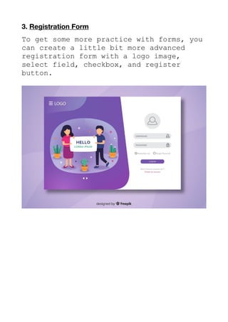3. Registration Form
To get some more practice with forms, you
can create a little bit more advanced
registration form with a logo image,
select field, checkbox, and register
button.
 