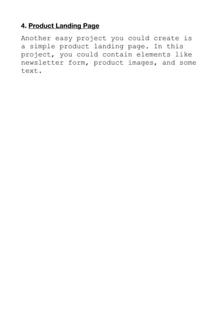 4. Product Landing Page
Another easy project you could create is
a simple product landing page. In this
project, you could contain elements like
newsletter form, product images, and some
text.
 