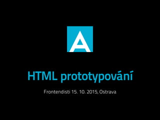 HTML prototypování
Frontendisti 15. 10. 2015, Ostrava
 