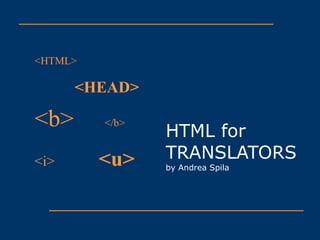 HTML for TRANSLATORS by Andrea Spila <HTML> <HEAD> <b>   </b> <i> <u> 