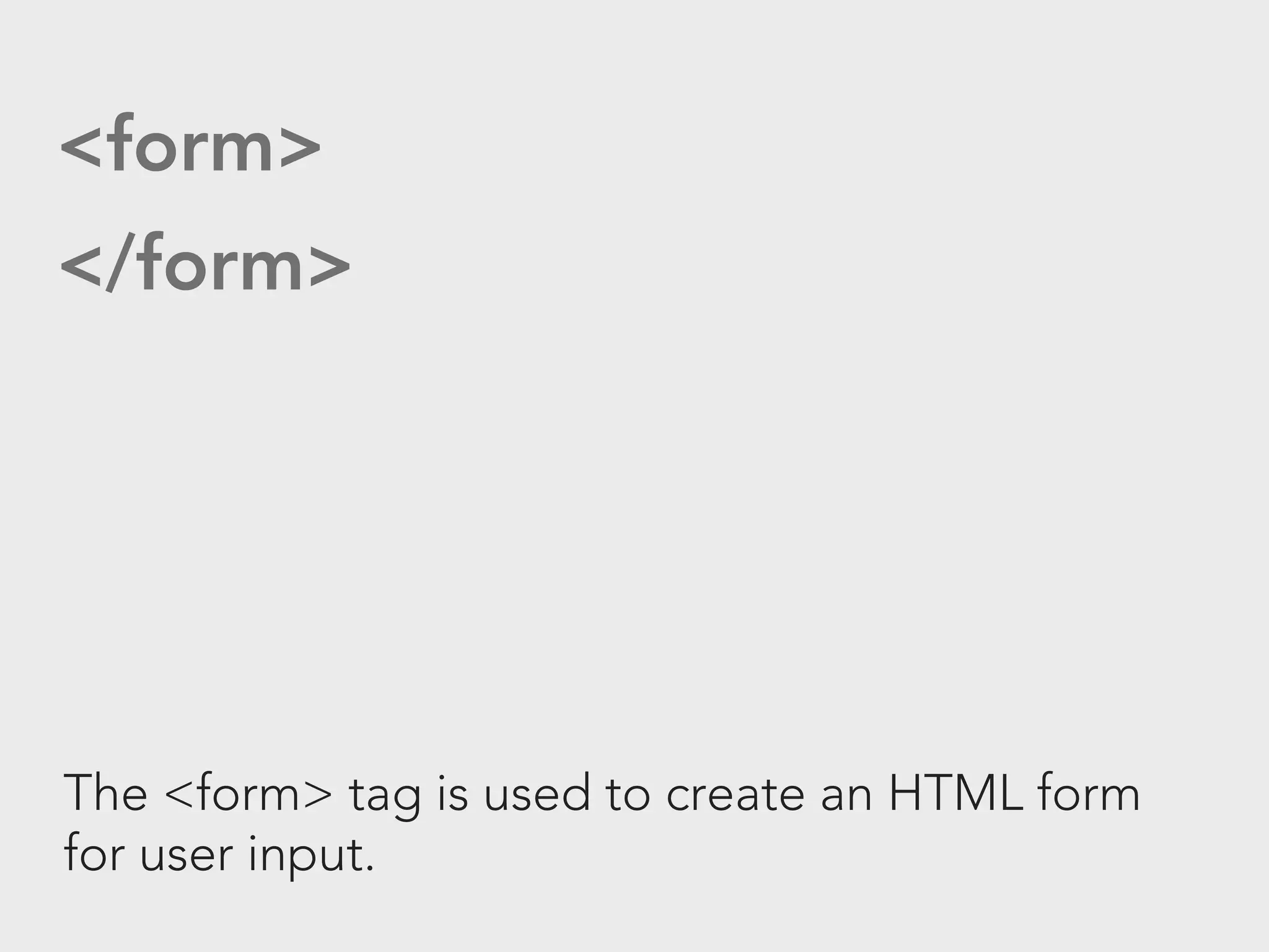 <form>
</form>




The <form> tag is used to create an HTML form
for user input.
 