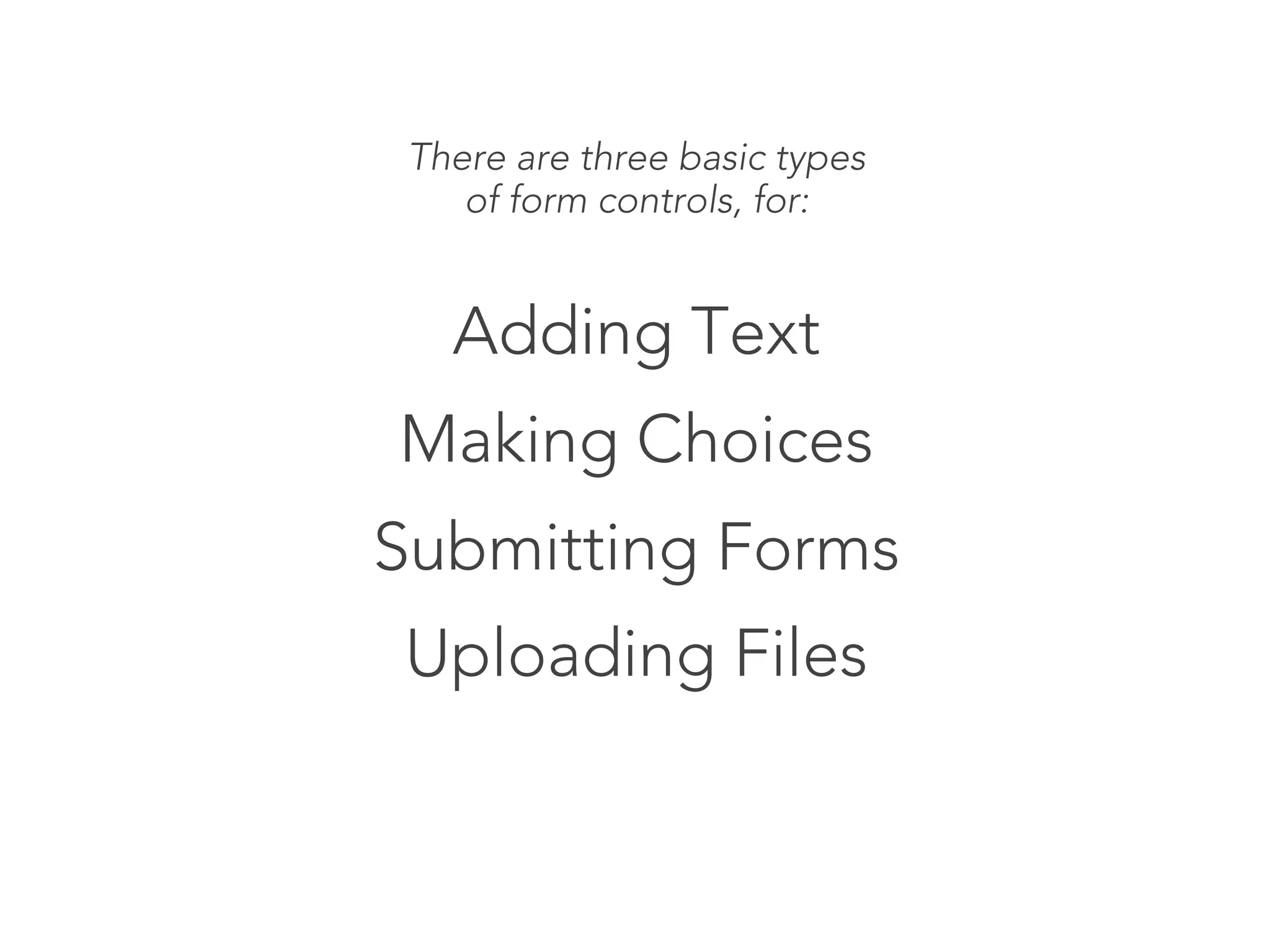 There are three basic types
    of form controls, for:


   Adding Text
Making Choices
Submitting Forms
Uploading Files
 