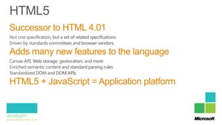 Successor to HTML 4.01

Adds many new features to the language


HTML5 + JavaScript = Application platform
 