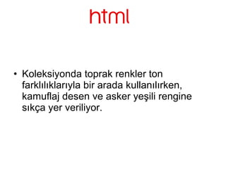 • Koleksiyonda toprak renkler ton
farklılıklarıyla bir arada kullanılırken,
kamuflaj desen ve asker yeşili rengine
sıkça yer veriliyor.
 