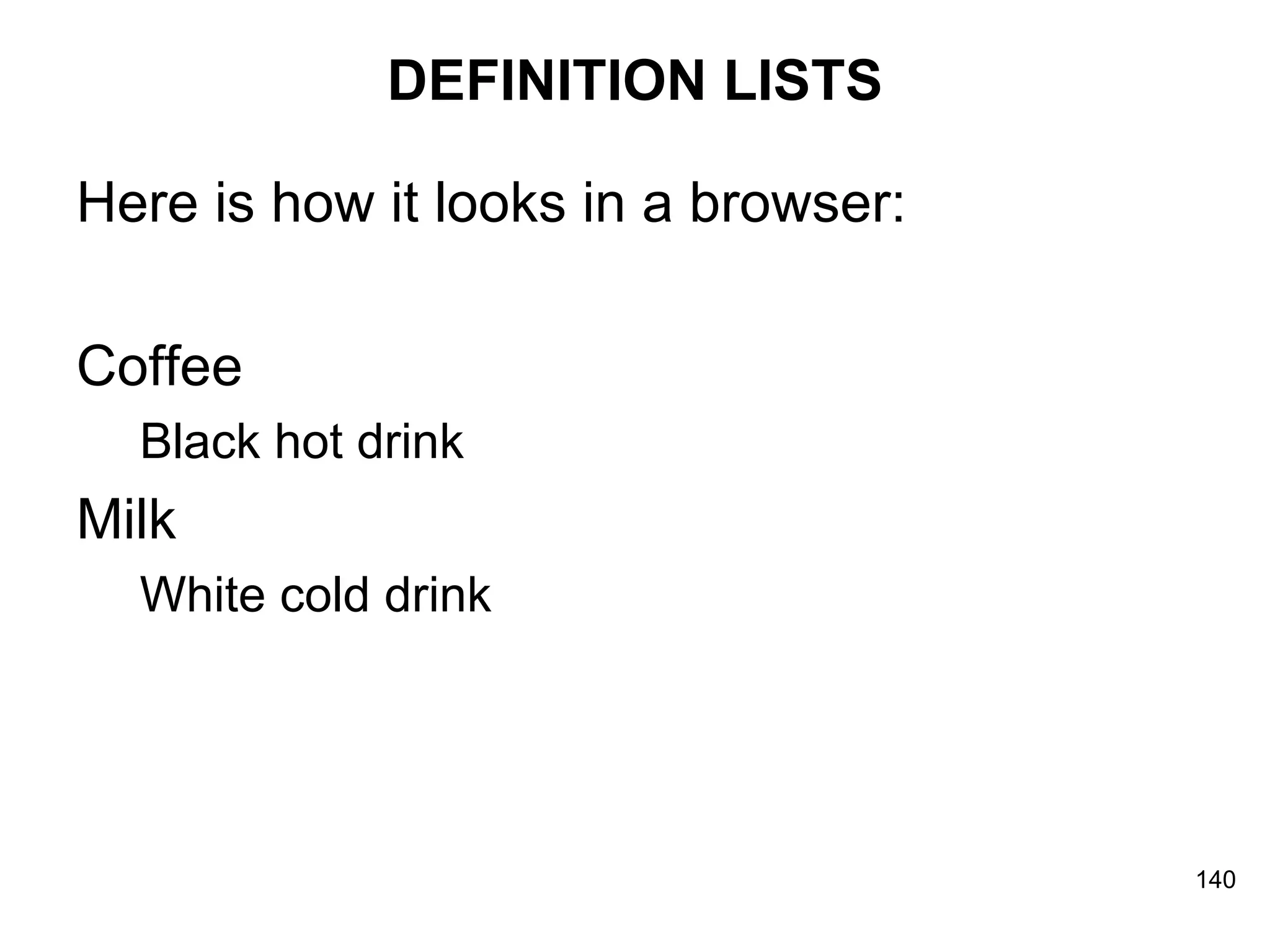 DEFINITION LISTS Here is how it looks in a browser: Coffee Black hot drink Milk White cold drink 