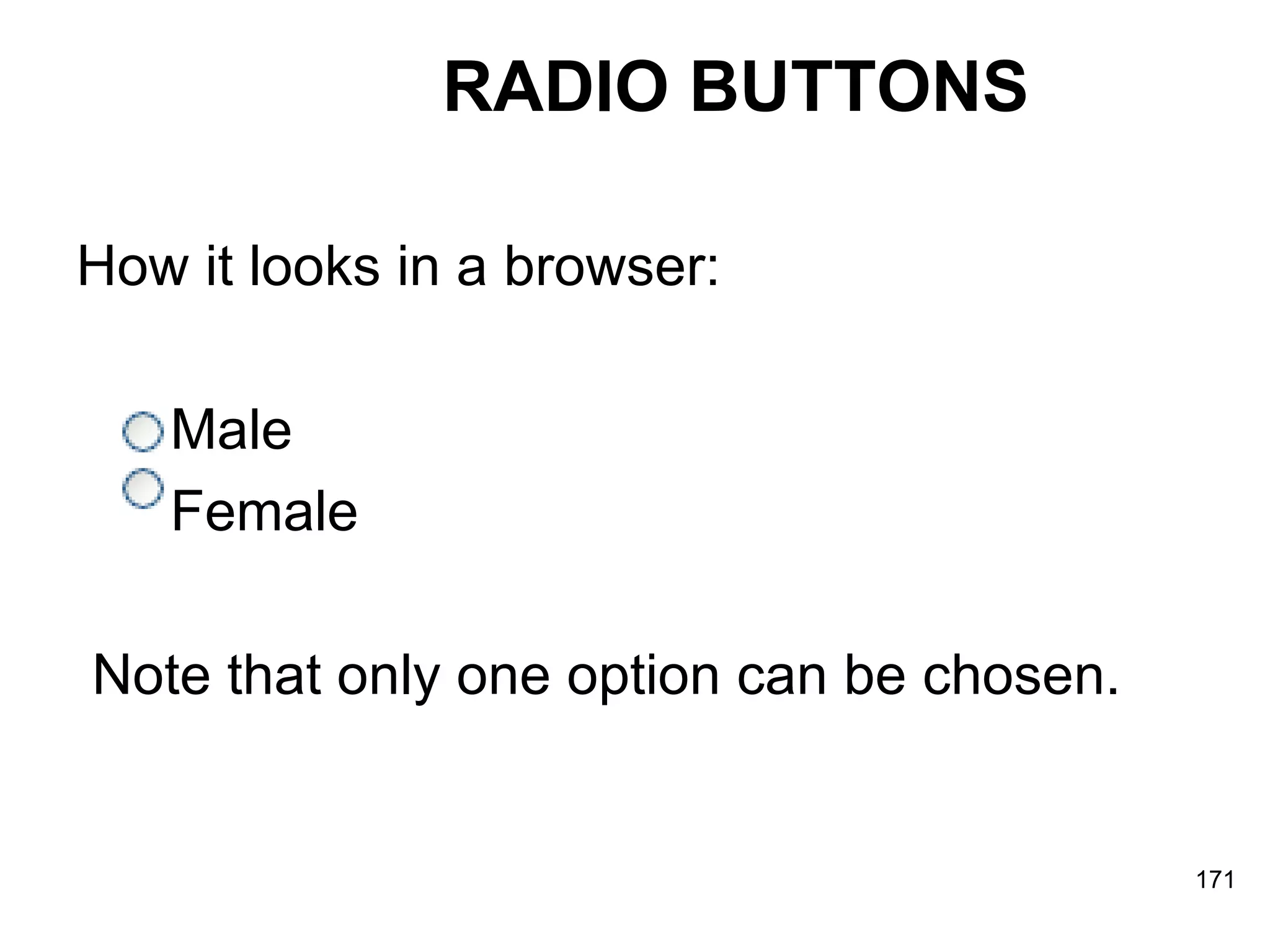 RADIO BUTTONS How it looks in a browser:  Male  Female Note that only one option can be chosen.  