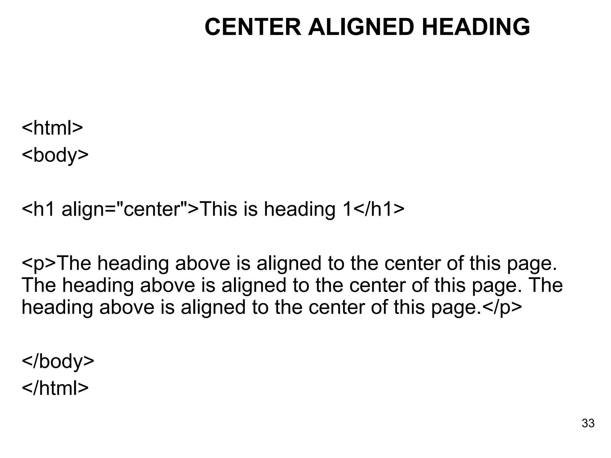 <html> <body> <h1 align=&quot;center&quot;>This is heading 1</h1> <p>The heading above is aligned to the center of this page. The heading above is aligned to the center of this page. The heading above is aligned to the center of this page.</p> </body> </html> CENTER ALIGNED HEADING 