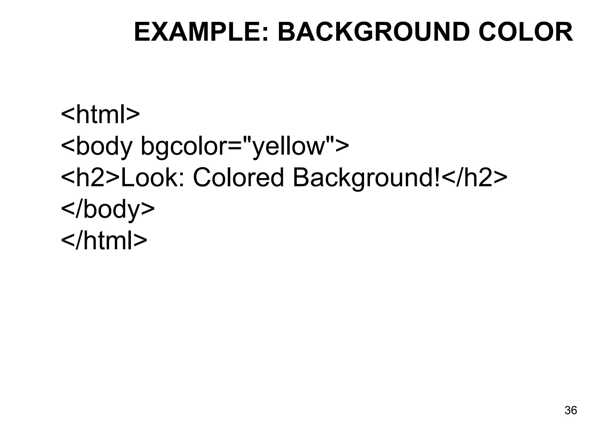 EXAMPLE: BACKGROUND COLOR <html> <body bgcolor=&quot;yellow&quot;> <h2>Look: Colored Background!</h2> </body> </html> 