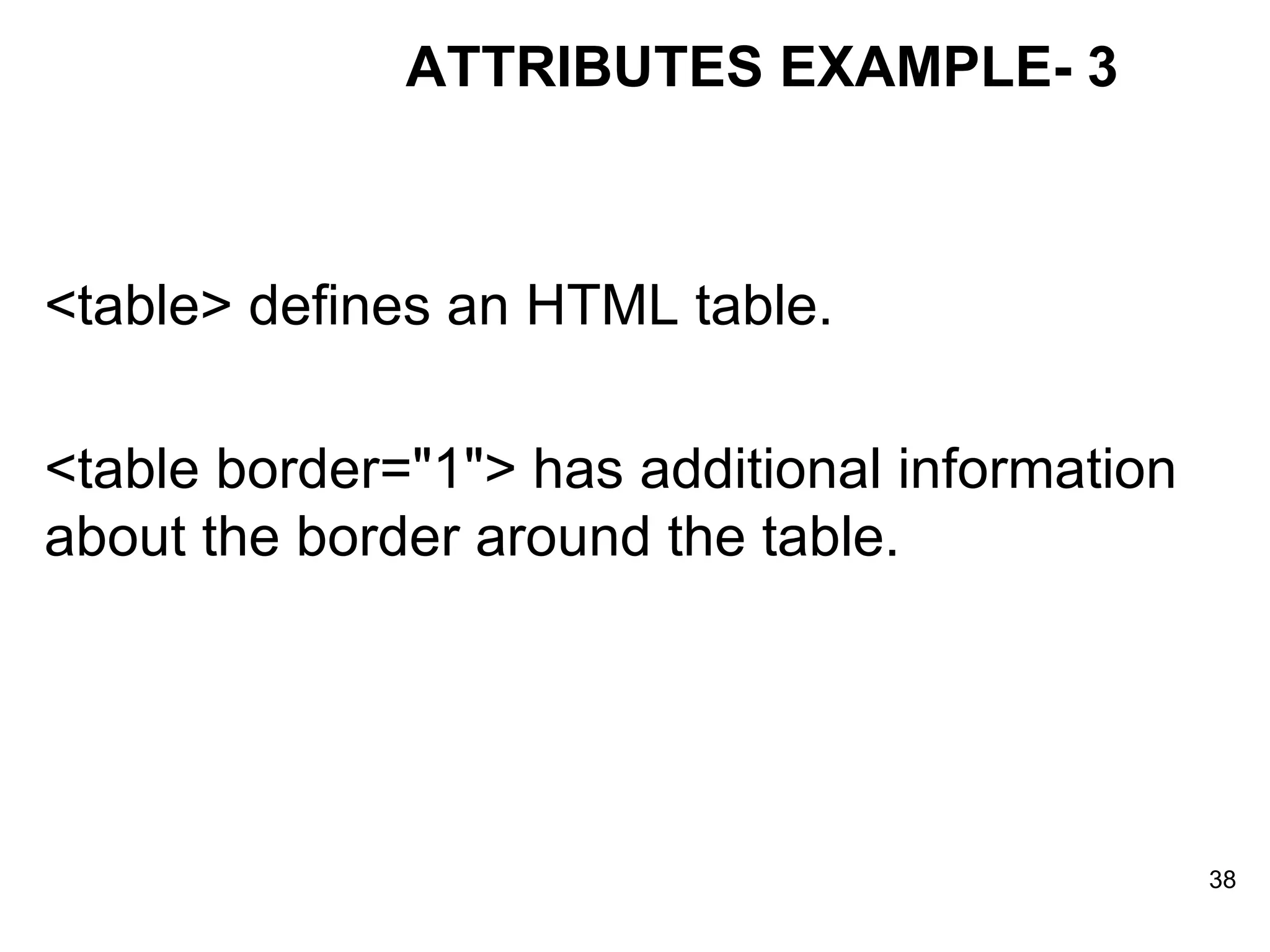 <table> defines an HTML table.  <table border=&quot;1&quot;> has additional information about the border around the table. ATTRIBUTES EXAMPLE- 3 