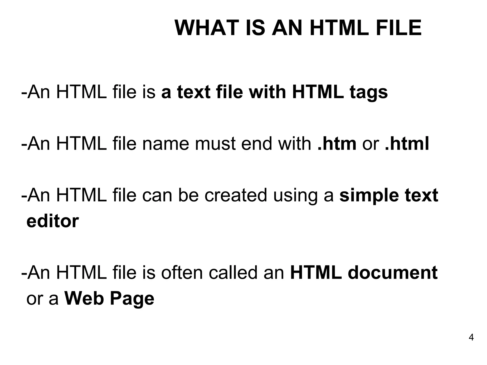 -An HTML file is  a text file with HTML tags   -An HTML file name must end with  .htm  or  .html   -An HTML file can be created using a  simple text  editor   -An HTML file is often called an  HTML document   or a  Web Page   WHAT IS AN HTML FILE 