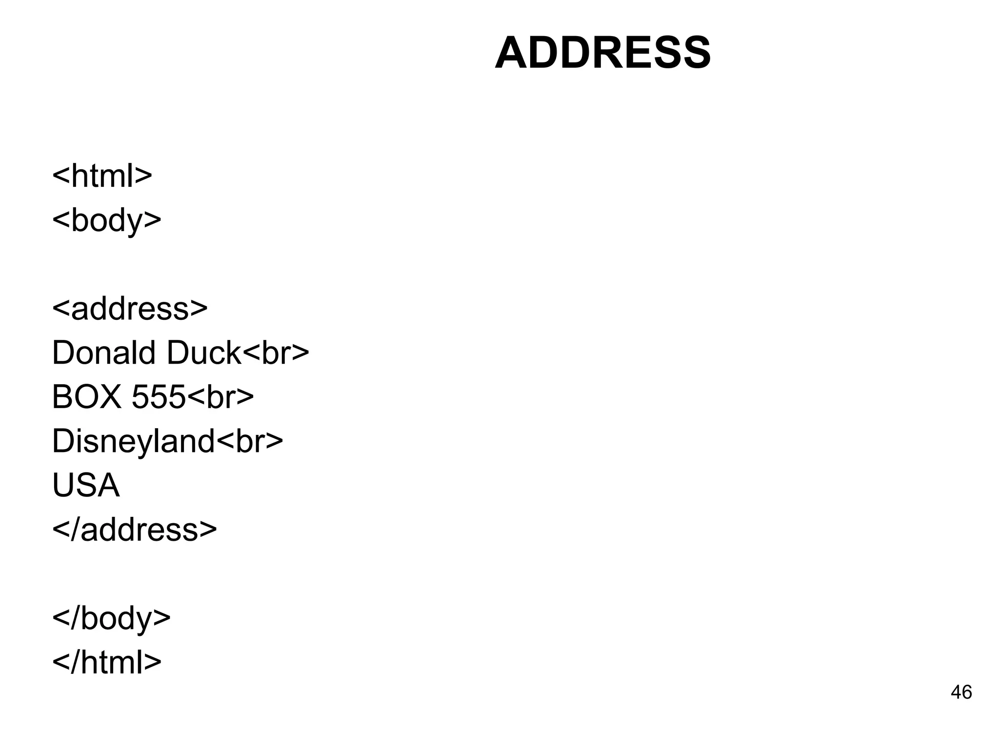 <html> <body> <address> Donald Duck<br> BOX 555<br> Disneyland<br> USA </address> </body> </html> ADDRESS 