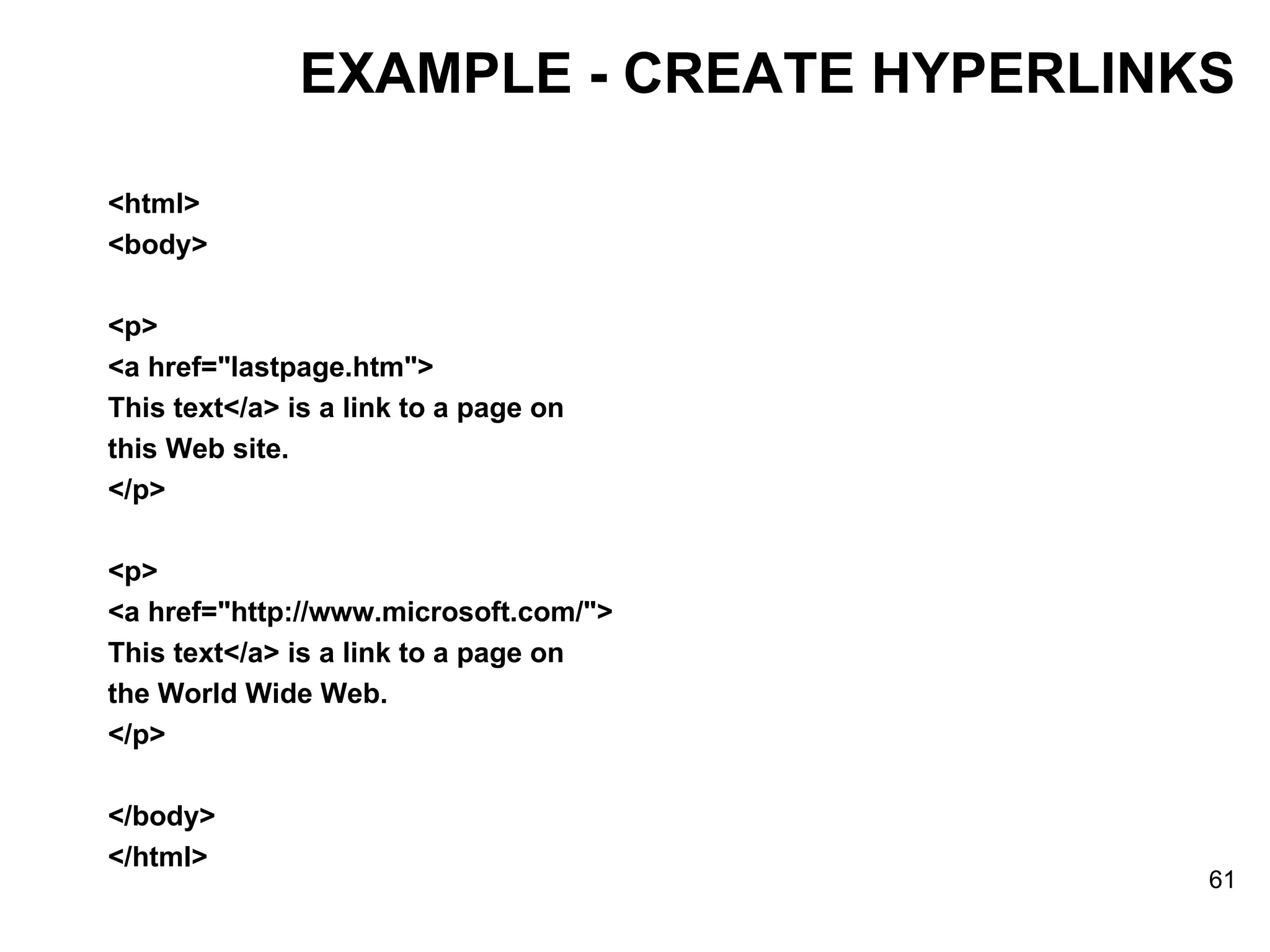 EXAMPLE - CREATE HYPERLINKS <html> <body> <p> <a href=&quot;lastpage.htm&quot;> This text</a> is a link to a page on  this Web site. </p> <p> <a href=&quot;http://www.microsoft.com/&quot;> This text</a> is a link to a page on  the World Wide Web. </p> </body> </html> 