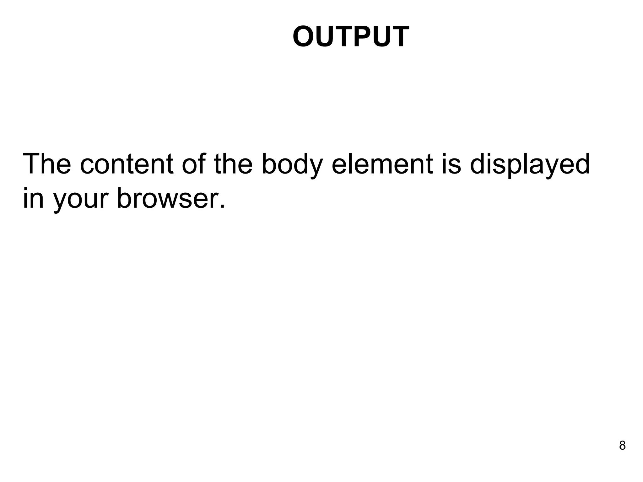 The content of the body element is displayed in your browser.  OUTPUT 