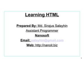 Learning HTML Prepared By:  Md. Sirajus Salayhin Assistant Programmer Nanosoft Email:  [email_address] Web:  http://nanoit.biz 