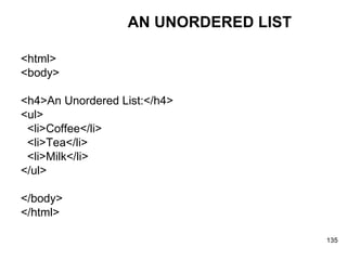 AN UNORDERED LIST <html> <body> <h4>An Unordered List:</h4> <ul> <li>Coffee</li> <li>Tea</li> <li>Milk</li> </ul> </body> </html> 