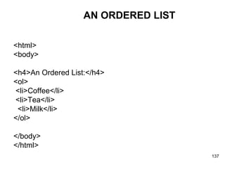 AN ORDERED LIST <html> <body> <h4>An Ordered List:</h4> <ol> <li>Coffee</li> <li>Tea</li> <li>Milk</li> </ol> </body> </html> 