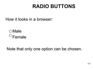 RADIO BUTTONS How it looks in a browser:  Male  Female Note that only one option can be chosen.  
