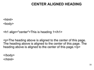 <html> <body> <h1 align="center">This is heading 1</h1> <p>The heading above is aligned to the center of this page. The heading above is aligned to the center of this page. The heading above is aligned to the center of this page.</p> </body> </html> CENTER ALIGNED HEADING 
