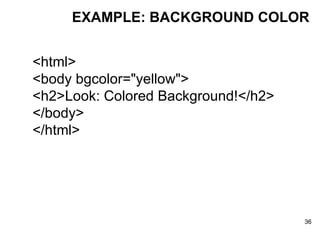 EXAMPLE: BACKGROUND COLOR <html> <body bgcolor="yellow"> <h2>Look: Colored Background!</h2> </body> </html> 