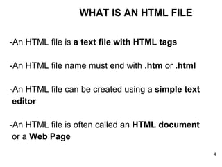 -An HTML file is  a text file with HTML tags   -An HTML file name must end with  .htm  or  .html   -An HTML file can be created using a  simple text  editor   -An HTML file is often called an  HTML document   or a  Web Page   WHAT IS AN HTML FILE 
