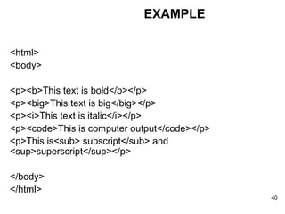 <html> <body> <p><b>This text is bold</b></p> <p><big>This text is big</big></p> <p><i>This text is italic</i></p> <p><code>This is computer output</code></p> <p>This is<sub> subscript</sub> and <sup>superscript</sup></p> </body> </html> EXAMPLE 