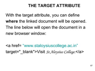 THE TARGET ATTRIBUTE With the target attribute, you can define where  the linked document will be opened. The line below will open the document in a new browser window: <a href=  “www.staloysiuscollege.ac.in” target="_blank">Visit  St.Aloysius College. </a> 