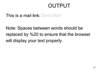 OUTPUT This is a mail link:  Send Mail   Note: Spaces between words should be replaced by %20 to ensure that the browser  will display your text properly.  