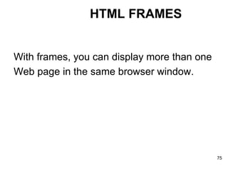 HTML FRAMES With frames, you can display more than one Web page in the same browser window. 