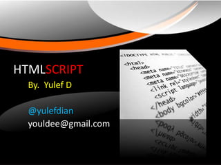 HTMLSCRIPT
  By. Yulef D

  @yulefdian
  youldee@gmail.com
 