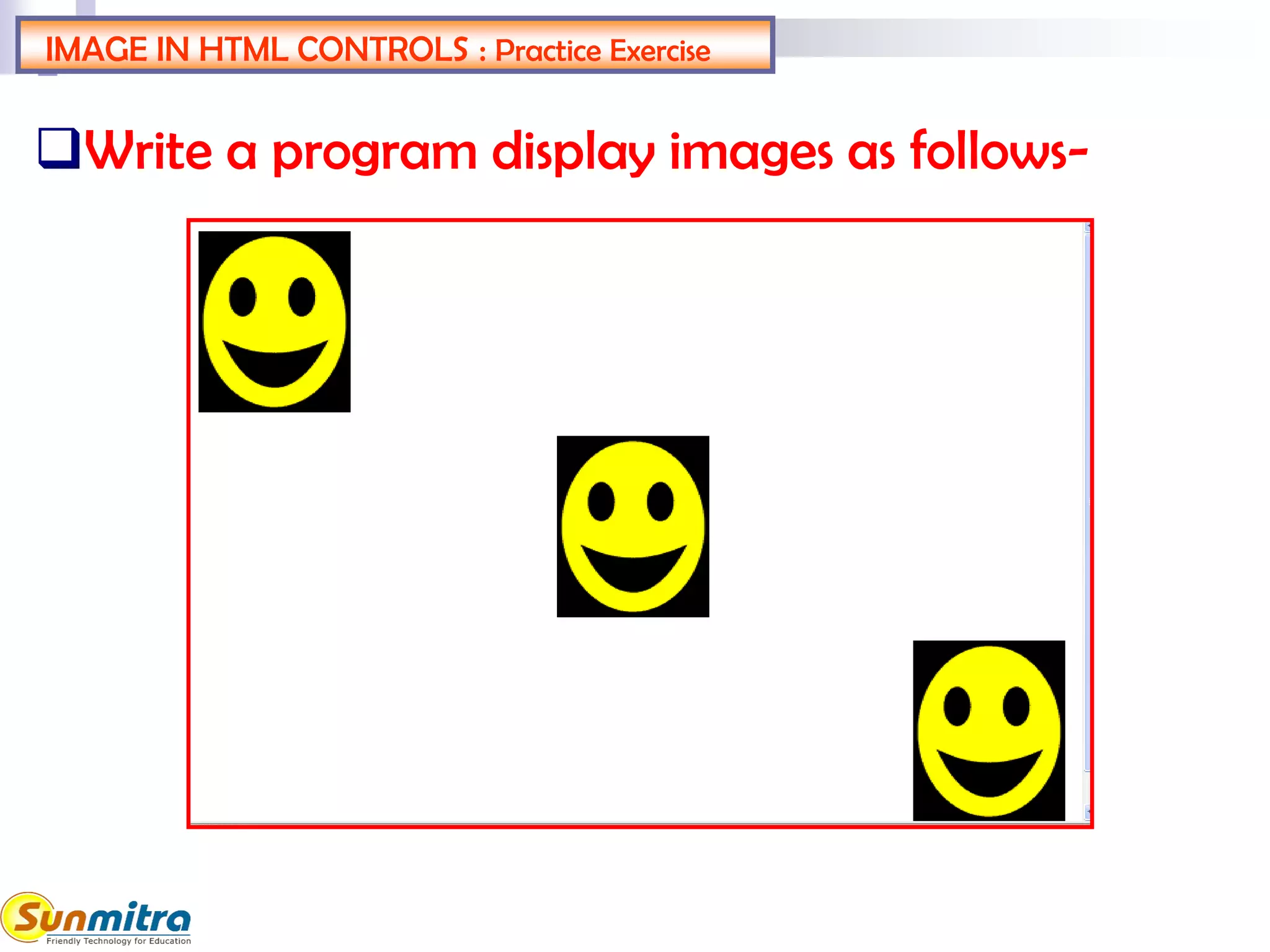 IMAGE IN HTML CONTROLS : Practice Exercise
Write a program display images as follows-
 