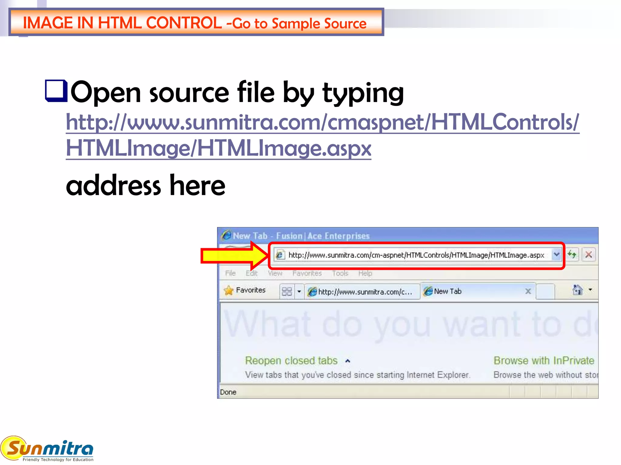 IMAGE IN HTML CONTROL -Go to Sample Source
Open source file by typing
http://www.sunmitra.com/cmaspnet/HTMLControls/
HTMLImage/HTMLImage.aspx
address here
 
