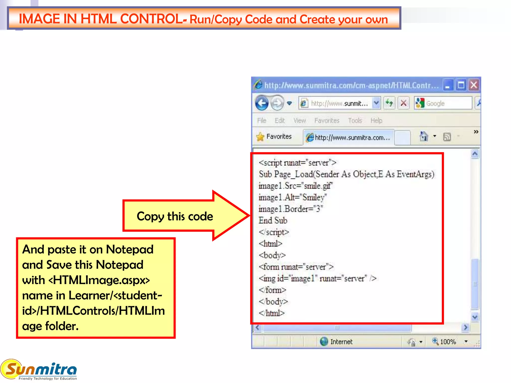 IMAGE IN HTML CONTROL- Run/Copy Code and Create your own
And paste it on Notepad
and Save this Notepad
with <HTMLImage.aspx>
name in Learner/<student-
id>/HTMLControls/HTMLIm
age folder.
Copy this code
 