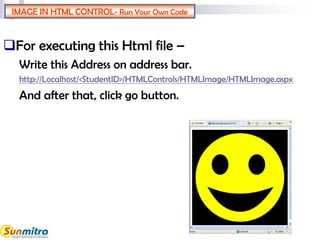 IMAGE IN HTML CONTROL- Run Your Own Code
For executing this Html file –
Write this Address on address bar.
http://Localhost/<StudentID>/HTMLControls/HTMLImage/HTMLImage.aspx
And after that, click go button.
 