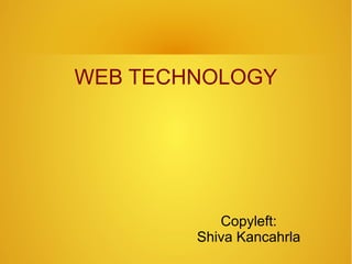 Copyleft:
Shiva Kancahrla
WEB TECHNOLOGY
 
