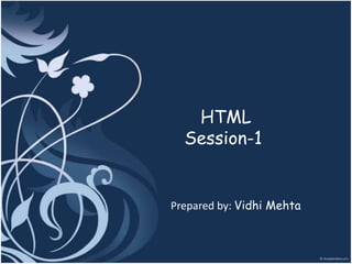 HTML
Session-1
Prepared by: Vidhi Mehta
 
