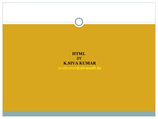 HTML
         BY
   K.SIVA KUMAR
sivakumar@sivasoft.in
 