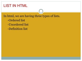 LIST IN HTML

In html, we are having three types of lists.
   -Ordered list
   -Unordered list
   -Definition list
 