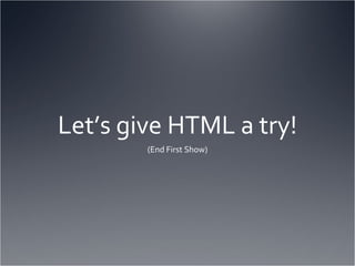 Let’s give HTML a try! (End First Show) 
