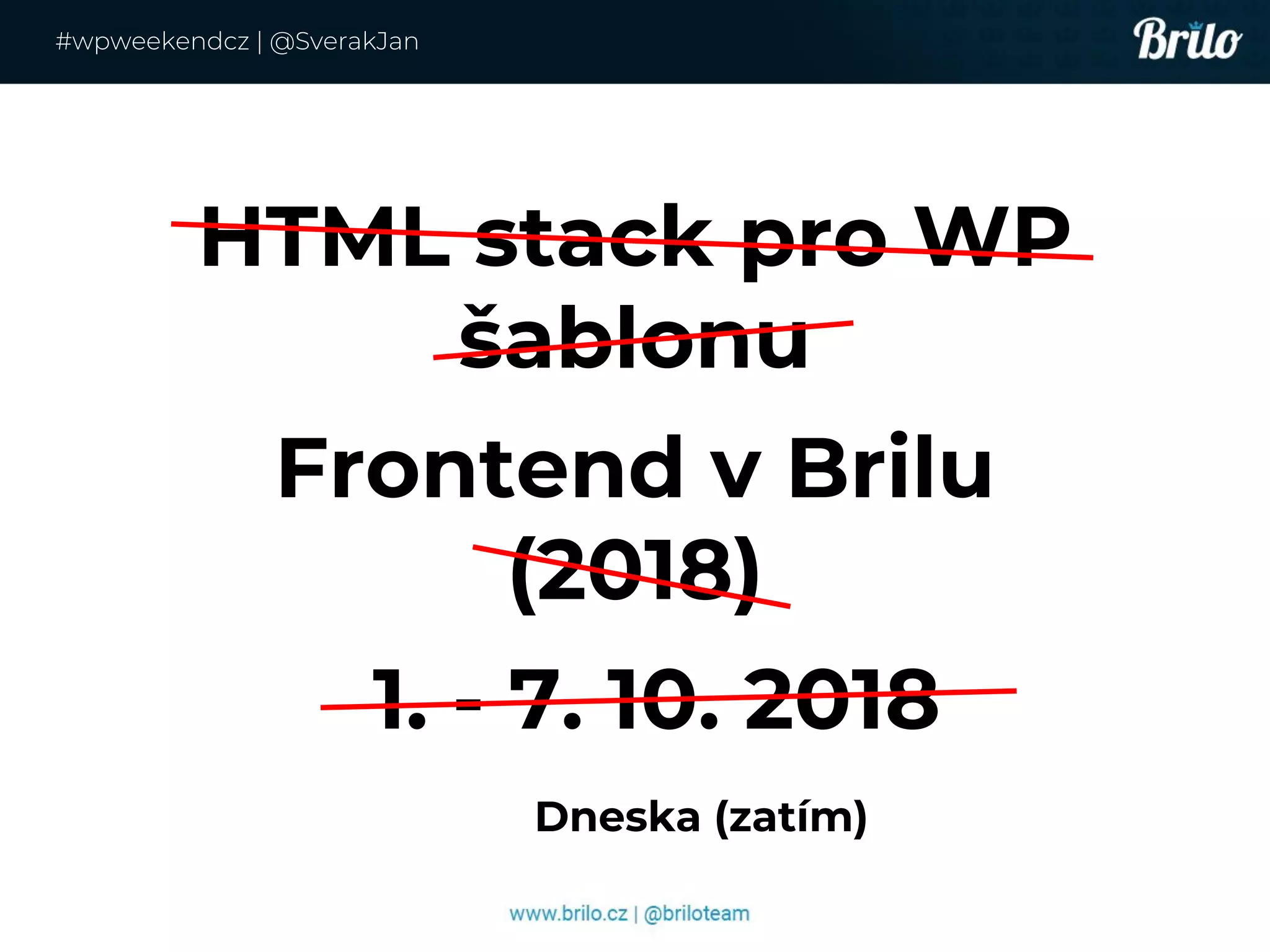 HTML stack pro WP
šablonu
Frontend v Brilu
(2018)
1. - 7. 10. 2018
#wpweekendcz | @SverakJan
Dneska (zatím)