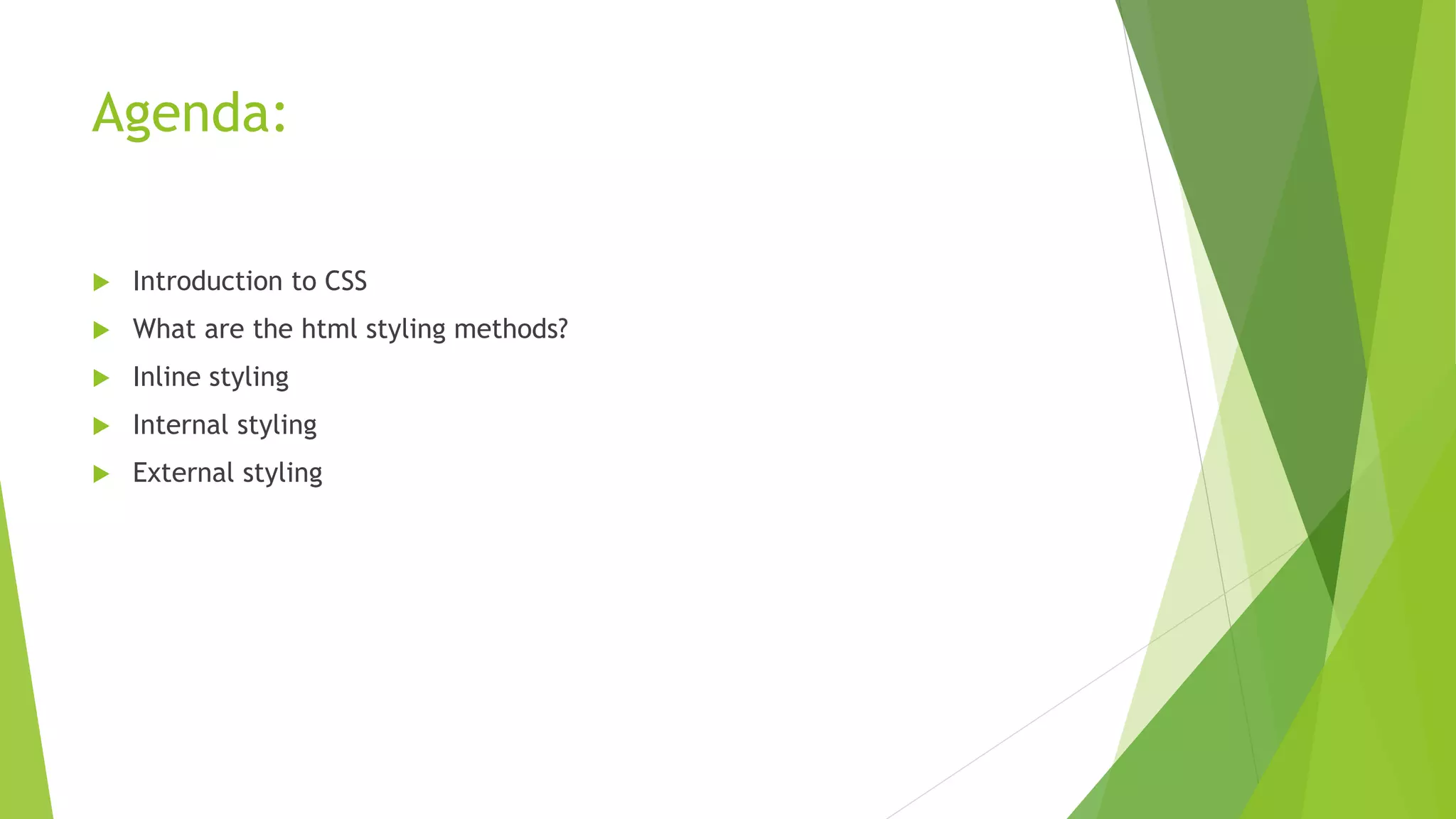 Agenda:
 Introduction to CSS
 What are the html styling methods?
 Inline styling
 Internal styling
 External styling
 