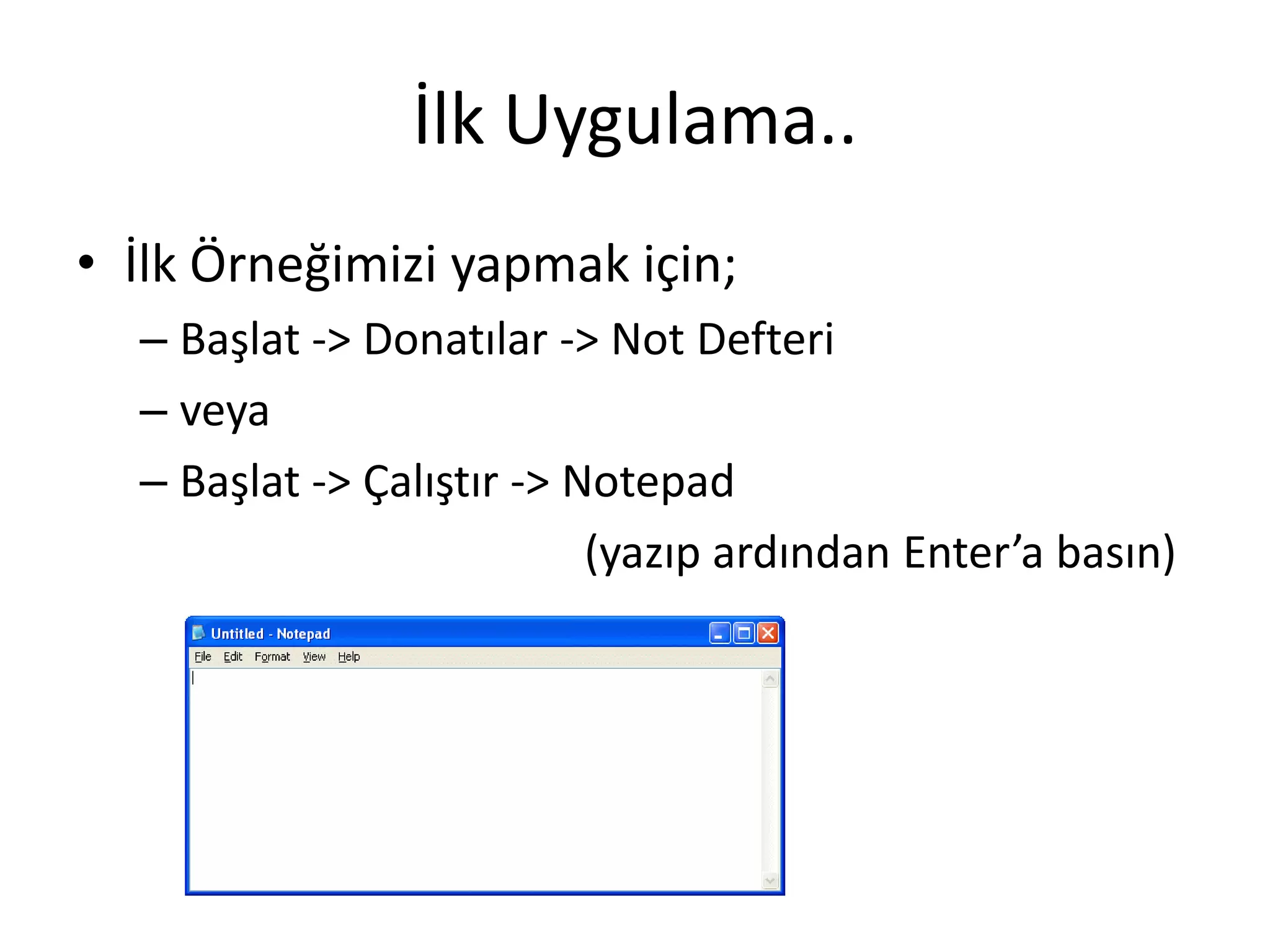 İlk Uygulama..
• İlk Örneğimizi yapmak için;
– Başlat -> Donatılar -> Not Defteri
– veya
– Başlat -> Çalıştır -> Notepad
(yazıp ardından Enter’a basın)
 
